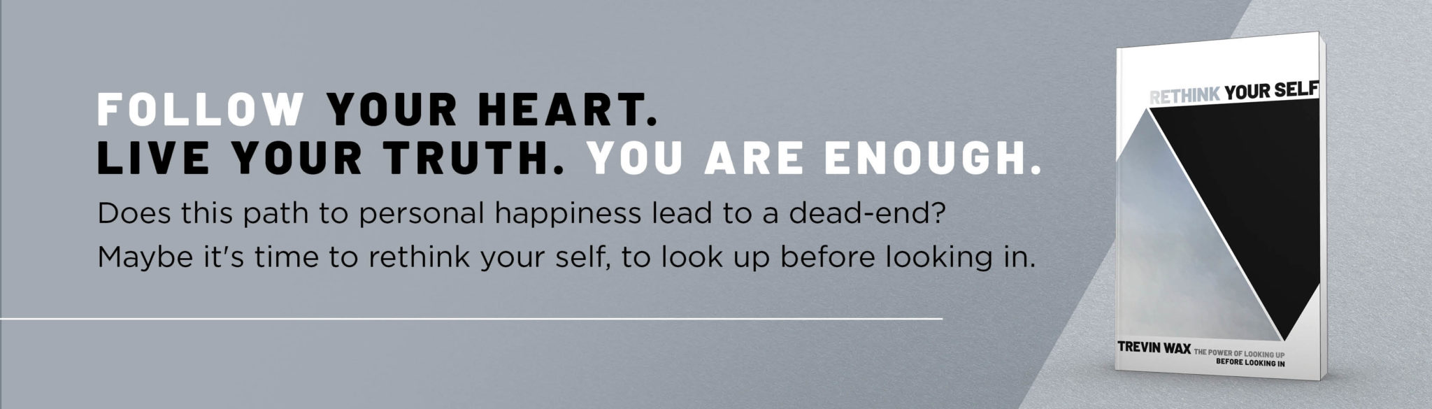 Follow your heart. Live your truth. You are enough. Does this path to personal happiness lead to a dead-end? Maybe it's time to rethink your self, to look up before looking in.